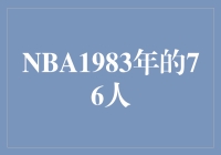 回顾历史辉煌，重温NBA1983年的76人传奇